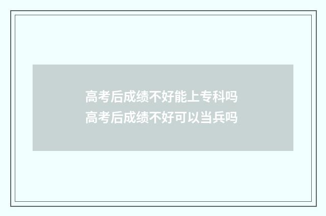 高考后成绩不好能上专科吗 高考后成绩不好可以当兵吗