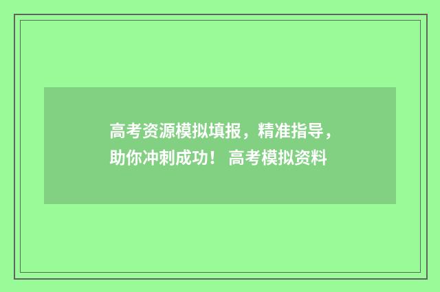 高考资源模拟填报，精准指导，助你冲刺成功！ 高考模拟资料