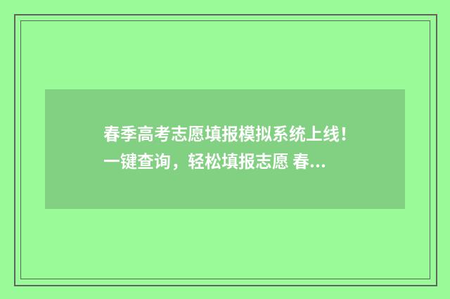 春季高考志愿填报模拟系统上线！一键查询，轻松填报志愿 春季高考志愿填报