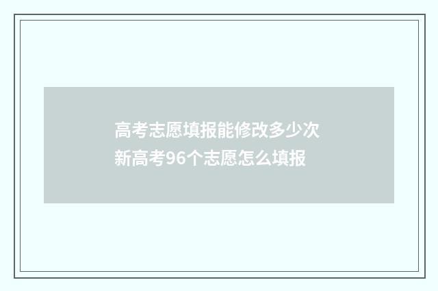 高考志愿填报能修改多少次 新高考96个志愿怎么填报