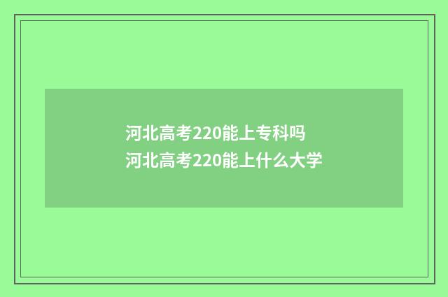 河北高考220能上专科吗 河北高考220能上什么大学