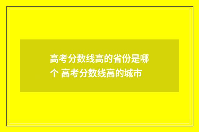 高考分数线高的省份是哪个 高考分数线高的城市