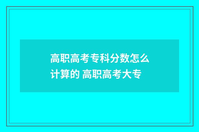 高职高考专科分数怎么计算的 高职高考大专
