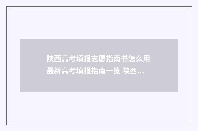 陕西高考填报志愿指南书怎么用 最新高考填报指南一览 陕西高考填报志愿是什么时间