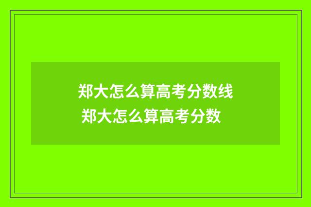 郑大怎么算高考分数线 郑大怎么算高考分数