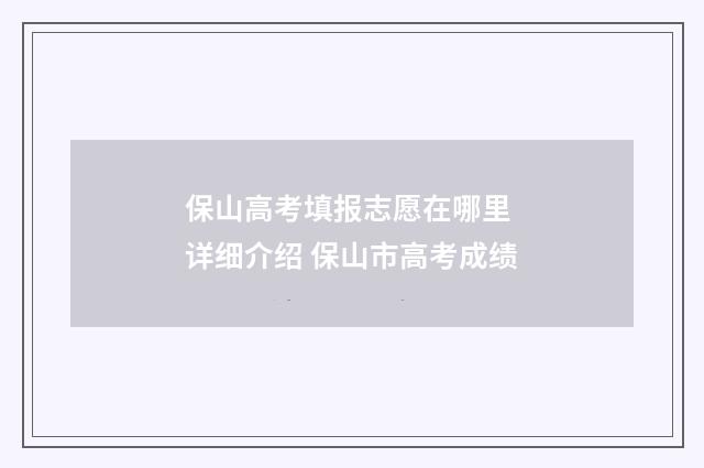 保山高考填报志愿在哪里 详细介绍 保山市高考成绩