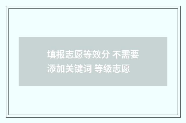 填报志愿等效分 不需要添加关键词 等级志愿