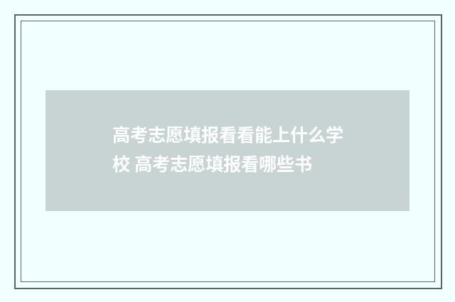 高考志愿填报看看能上什么学校 高考志愿填报看哪些书