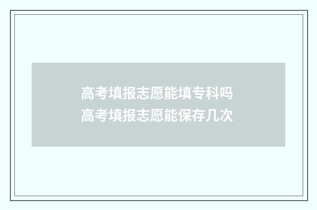 高考填报志愿能填专科吗 高考填报志愿能保存几次
