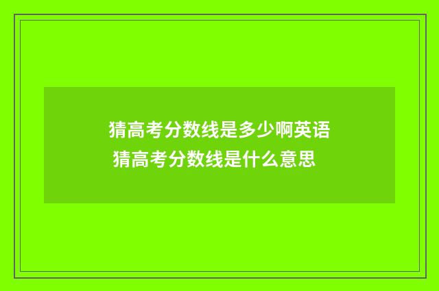 猜高考分数线是多少啊英语 猜高考分数线是什么意思