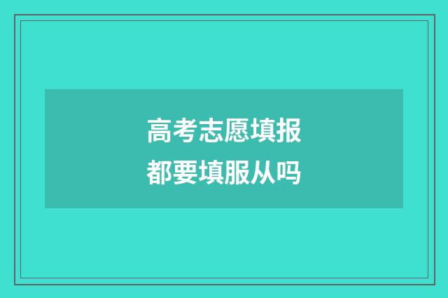高考志愿填报都要填服从吗
