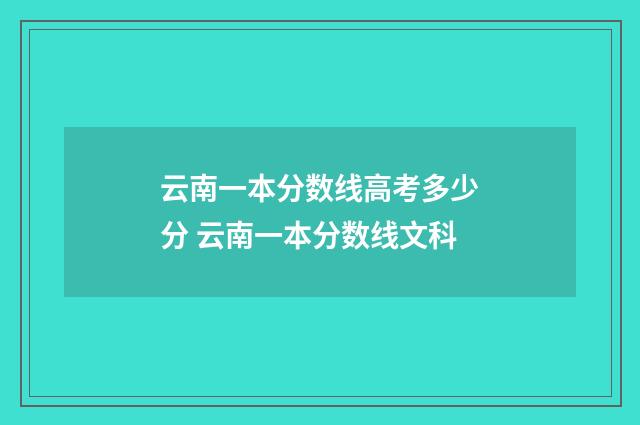 云南一本分数线高考多少分 云南一本分数线文科