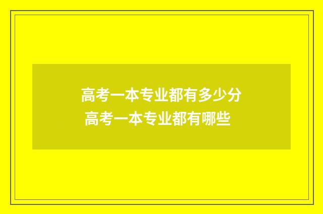 高考一本专业都有多少分 高考一本专业都有哪些