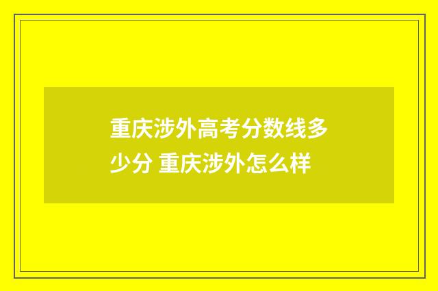重庆涉外高考分数线多少分 重庆涉外怎么样
