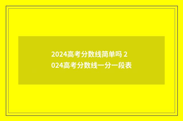 2024高考分数线简单吗 2024高考分数线一分一段表
