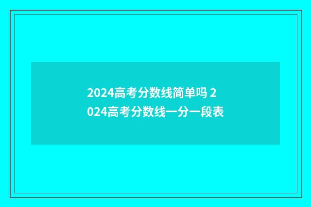 2024高考分数线简单吗 2024高考分数线一分一段表