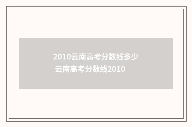 2010云南高考分数线多少 云南高考分数线2010