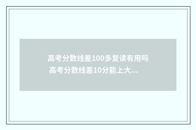 高考分数线差100多复读有用吗 高考分数线差10分能上大学吗