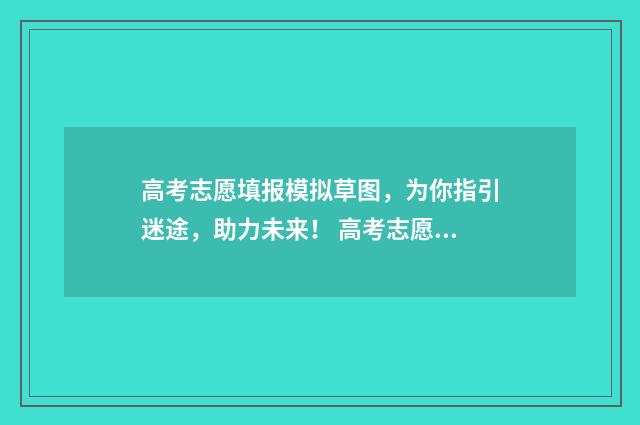 高考志愿填报模拟草图，为你指引迷途，助力未来！ 高考志愿填报模板