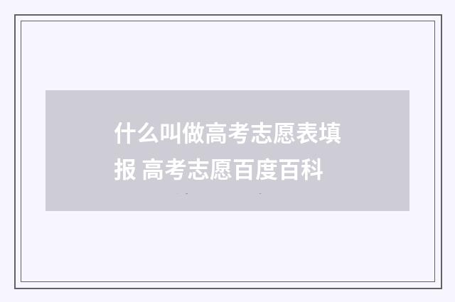 什么叫做高考志愿表填报 高考志愿百度百科