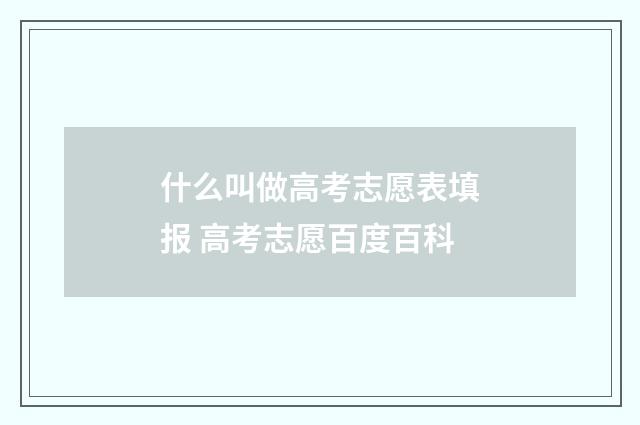 什么叫做高考志愿表填报 高考志愿百度百科