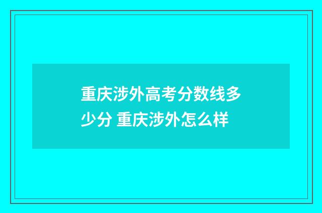 重庆涉外高考分数线多少分 重庆涉外怎么样