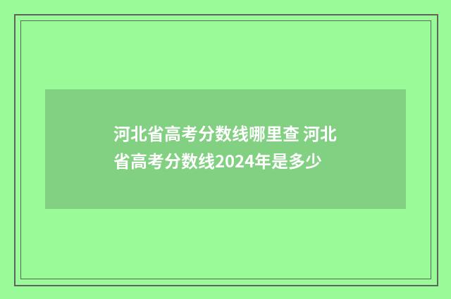 河北省高考分数线哪里查 河北省高考分数线2024年是多少