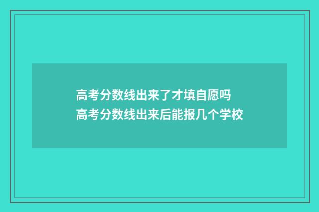 高考分数线出来了才填自愿吗 高考分数线出来后能报几个学校