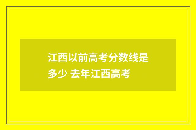 江西以前高考分数线是多少 去年江西高考