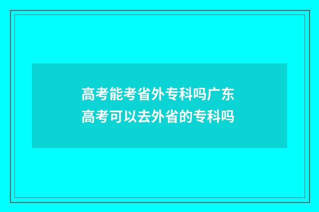 高考能考省外专科吗广东 高考可以去外省的专科吗