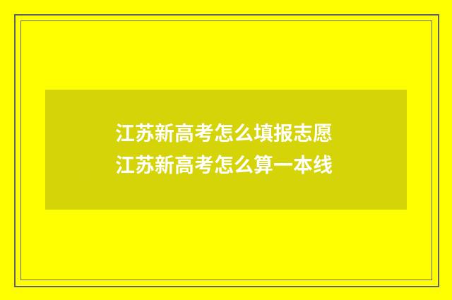 江苏新高考怎么填报志愿 江苏新高考怎么算一本线