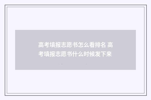 高考填报志愿书怎么看排名 高考填报志愿书什么时候发下来