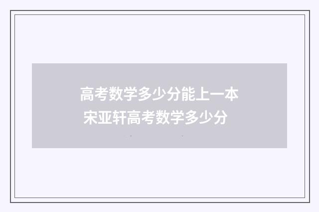 高考数学多少分能上一本 宋亚轩高考数学多少分