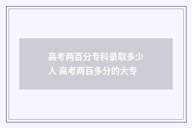 高考两百分专科录取多少人 高考两百多分的大专