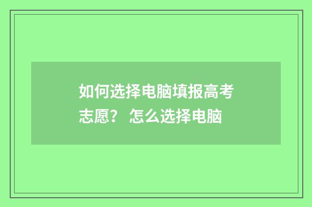 如何选择电脑填报高考志愿？ 怎么选择电脑