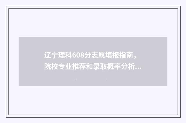 辽宁理科608分志愿填报指南，院校专业推荐和录取概率分析 辽宁理科655分