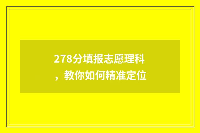 278分填报志愿理科，教你如何精准定位
