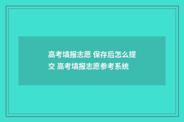 高考填报志愿 保存后怎么提交 高考填报志愿参考系统
