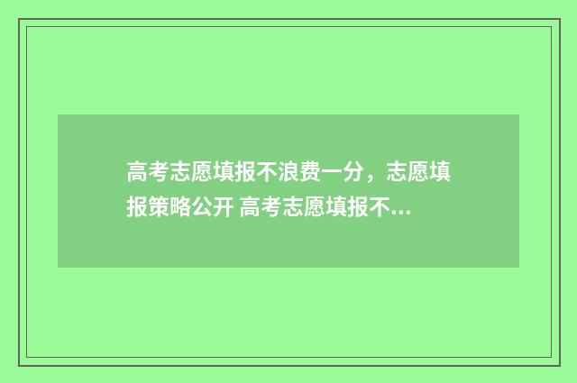高考志愿填报不浪费一分，志愿填报策略公开 高考志愿填报不需要提交吗