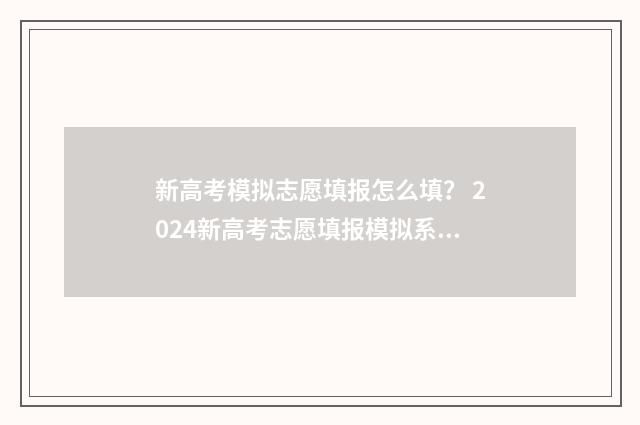 新高考模拟志愿填报怎么填？ 2024新高考志愿填报模拟系统 新高考模拟志愿表