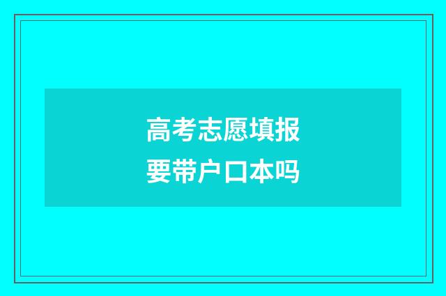高考志愿填报要带户口本吗