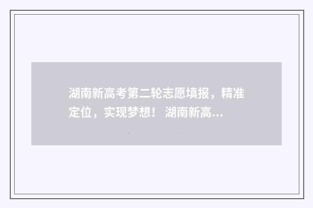 湖南新高考第二轮志愿填报，精准定位，实现梦想！ 湖南新高考二本分数线
