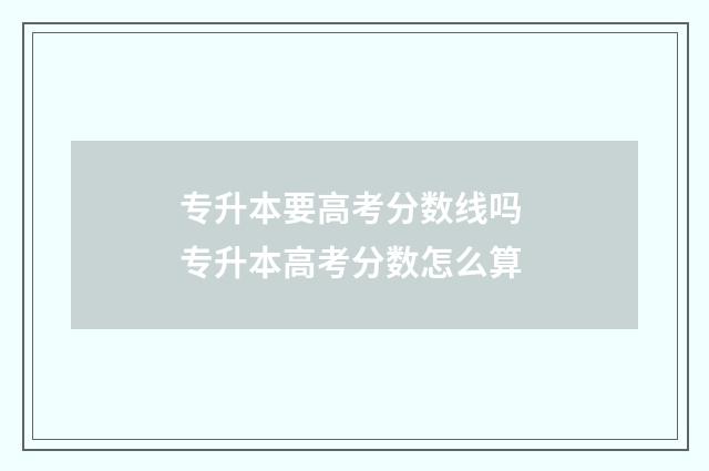 专升本要高考分数线吗 专升本高考分数怎么算