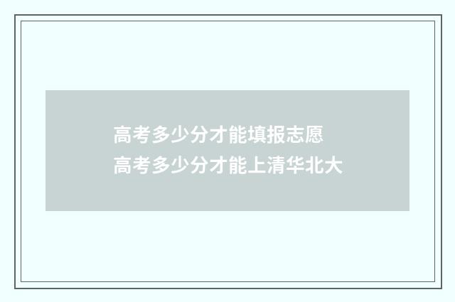 高考多少分才能填报志愿 高考多少分才能上清华北大