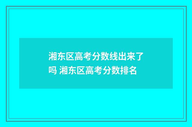 湘东区高考分数线出来了吗 湘东区高考分数排名