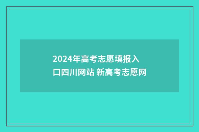 2024年高考志愿填报入口四川网站 新高考志愿网