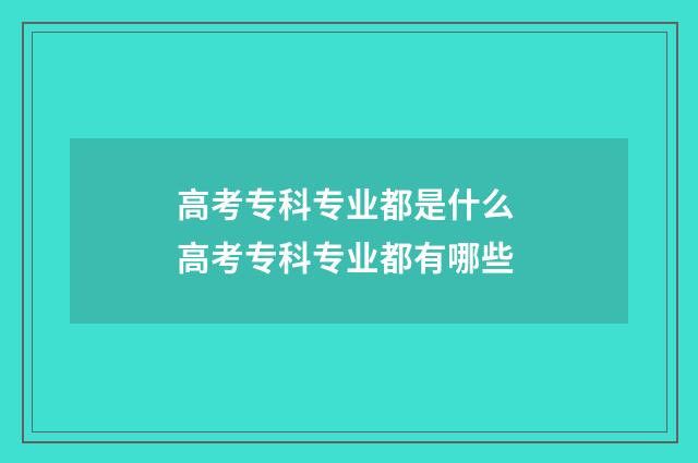 高考专科专业都是什么 高考专科专业都有哪些