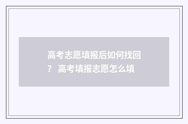 高考志愿填报后如何找回？ 高考填报志愿怎么填