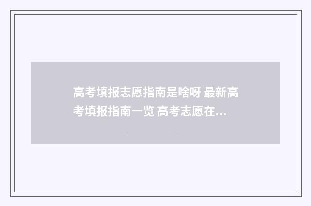 高考填报志愿指南是啥呀 最新高考填报指南一览 高考志愿在哪里填