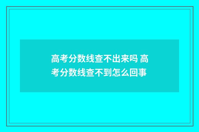 高考分数线查不出来吗 高考分数线查不到怎么回事